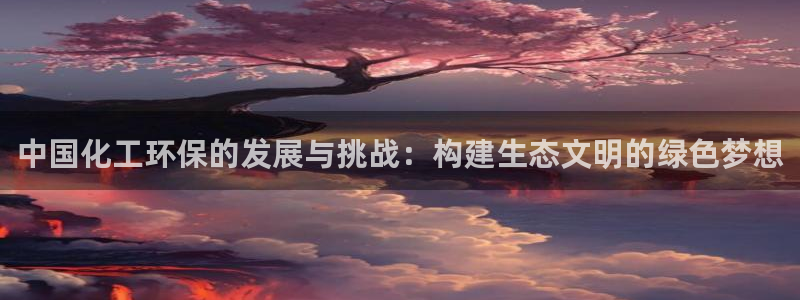 亿万讲什么：中国化工环保的发展与挑战：构建生态文明的绿色梦想