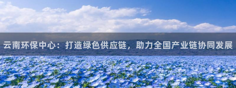 亿万先生充电桩：云南环保中心：打造绿色供应链，助力全国产业链协同发展