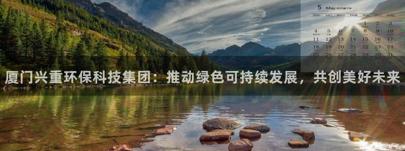 亿万先生mr008：厦门兴重环保科技集团：推动绿色可持续发展，共创美好未来