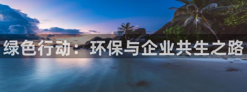 亿万先生官方网站客户端下载安装最新版：绿色行动：环保与企业共生之路