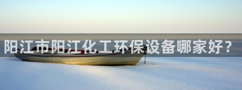 亿万首富手游：阳江市阳江化工环保设备哪家好？