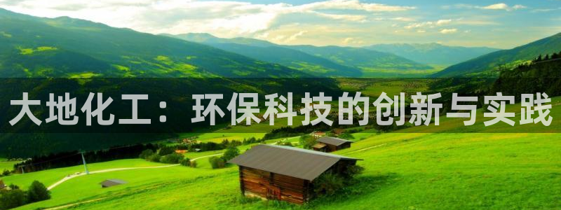 亿万手游官网：大地化工：环保科技的创新与实践