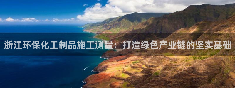 亿万手游平台官网下载：浙江环保化工制品施工测量：打造绿色产业链的坚实基础