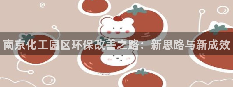 亿万先生app：南京化工园区环保改善之路：新思路与新成效