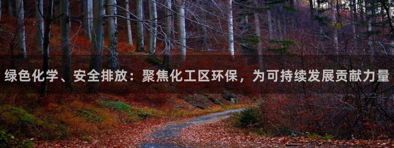 亿万先生手机版入：绿色化学、安全排放：聚焦化工区环保，为可持续发展贡献力量