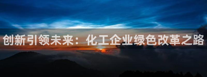 亿万先生app：创新引领未来：化工企业绿色改革之路