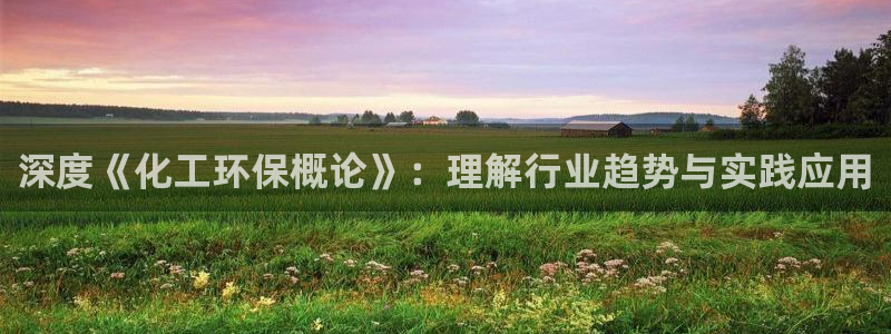 亿万国际游戏官网手机版：深度《化工环保概论》：理解行业趋势与实践应用