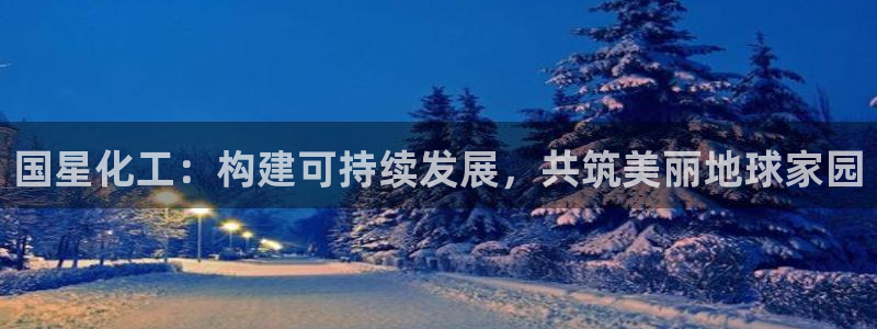 亿万先生官方登录网址：国星化工：构建可持续发展，共筑美丽地球家园