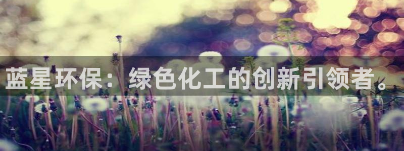 亿万官网字幕：蓝星环保：绿色化工的创新引领者。
