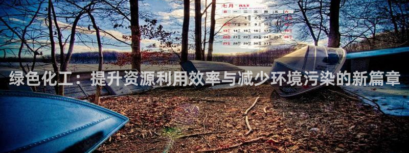 亿万先生客户端官网登录入口：绿色化工：提升资源利用效率与减少环境污染的新篇章