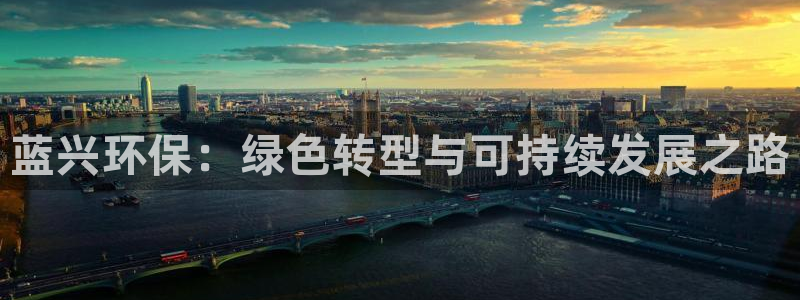 亿万先生手游下载：蓝兴环保：绿色转型与可持续发展之路