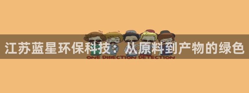 亿万网友在线解答：江苏蓝星环保科技：从原料到产物的绿色