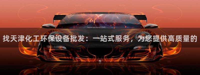 亿万先生客户端下载安装：找天津化工环保设备批发：一站式服务，为您提供高质量的