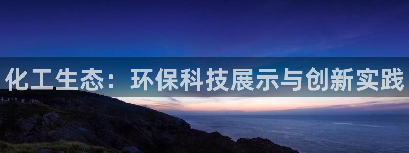 亿万先生：化工生态：环保科技展示与创新实践