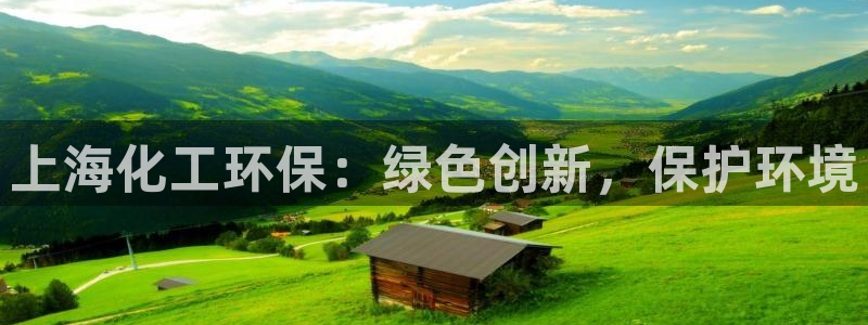 亿万先生客户端下载安装：上海化工环保：绿色创新，保护环境