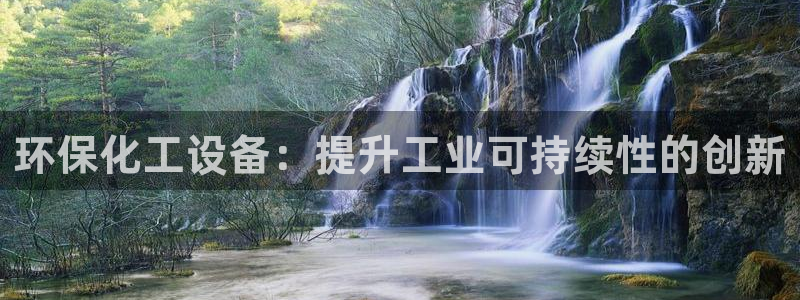 亿万先生手机版客户端下载官网：环保化工设备：提升工业可持续性的创新