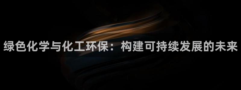 亿万先生是男是女：绿色化学与化工环保：构建可持续发展的未来
