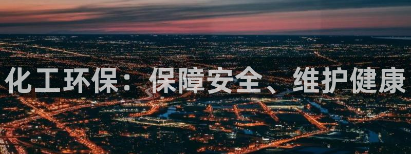 亿万先生客户端：化工环保：保障安全、维护健康
