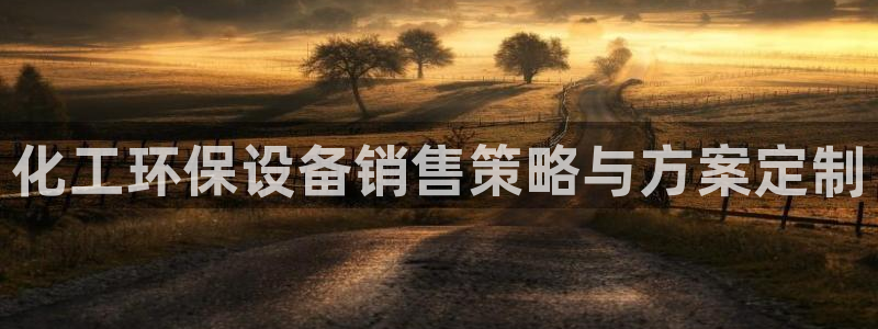 亿万先生007客服：化工环保设备销售策略与方案定制