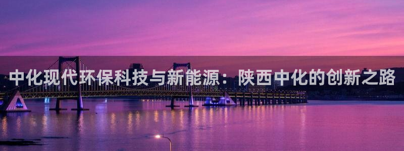 亿万 在线：中化现代环保科技与新能源：陕西中化的创新之路