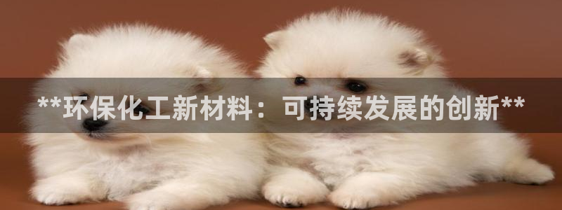 亿万官网：**环保化工新材料：可持续发展的创新**