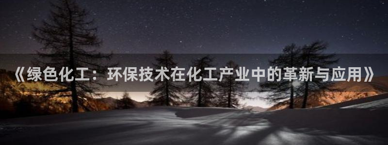 mr8001亿万先生：《绿色化工：环保技术在化工产业中的革新与应用》