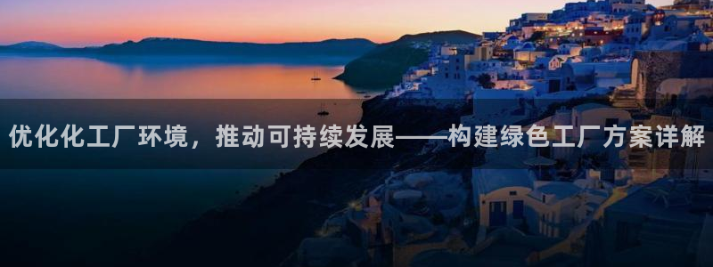 亿万先生手游下载：优化化工厂环境，推动可持续发展——构建绿色工厂方案详解