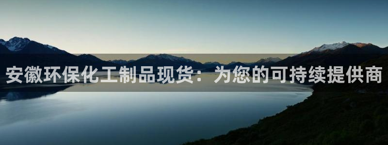 亿万先生 手机版下载：安徽环保化工制品现货：为您的可持续提供商