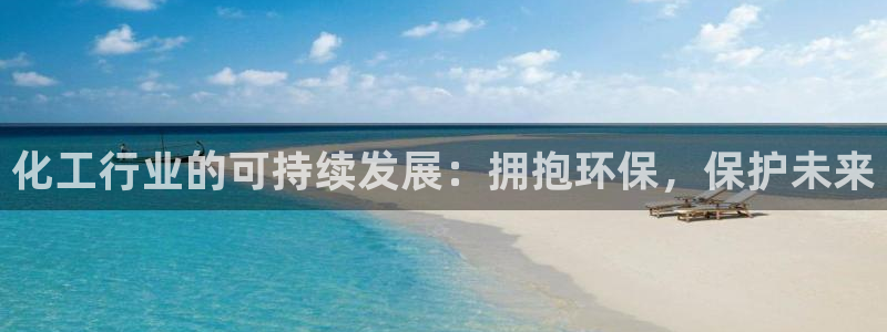 亿万先生手游下载安装：化工行业的可持续发展：拥抱环保，保护未来