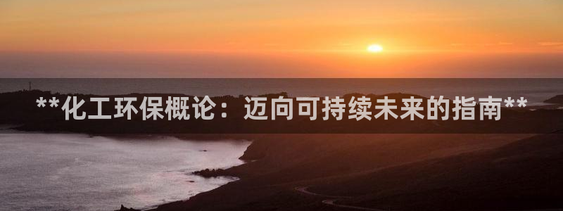 亿万先生网页版：**化工环保概论：迈向可持续未来的指南**