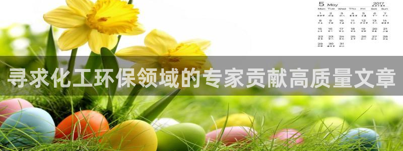 亿万先生是男是女：寻求化工环保领域的专家贡献高质量文章