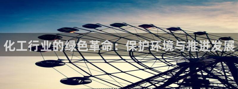亿万百度百科官网：化工行业的绿色革命：保护环境与推进发展