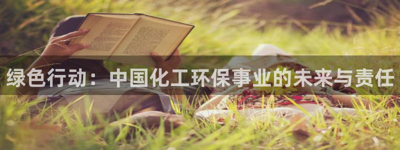 亿万先生网页在线客服：绿色行动：中国化工环保事业的未来与责任