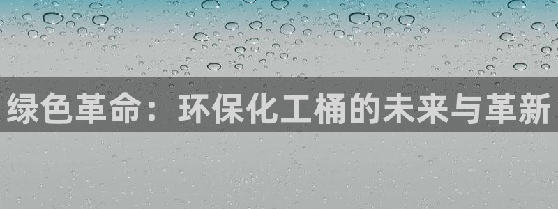 亿万先生手机版入口在哪看：绿色革命：环保化工桶的未来与革新