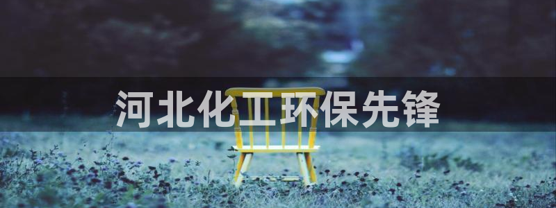 亿万首富手游兑换码：河北化工环保先锋