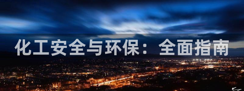 亿万财富网：化工安全与环保：全面指南