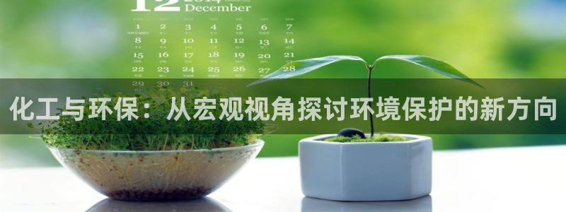 亿万钱包app下载：化工与环保：从宏观视角探讨环境保护的新方向