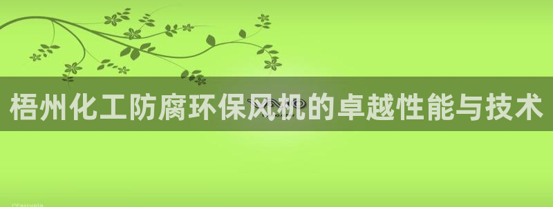 亿万国际app：梧州化工防腐环保风机的卓越性能与技术