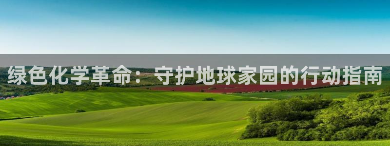 亿万首富手游兑换码：绿色化学革命：守护地球家园的行动指南