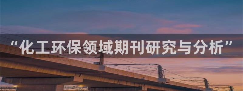 亿万城市手游官网：“化工环保领域期刊研究与分析”