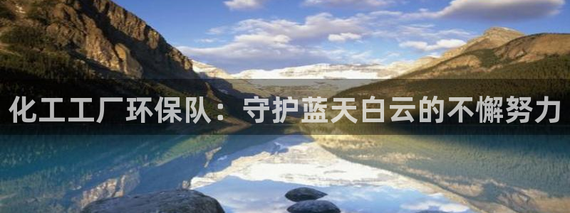 亿万先生合并网址是多少：化工工厂环保队：守护蓝天白云的不懈努力