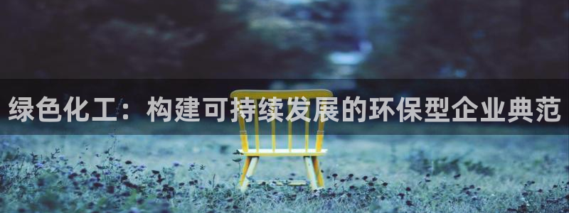 亿万第一季解说：绿色化工：构建可持续发展的环保型企业典范