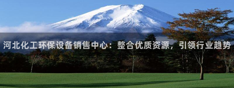 亿万第一季百科：河北化工环保设备销售中心：整合优质资源，引领行业趋势