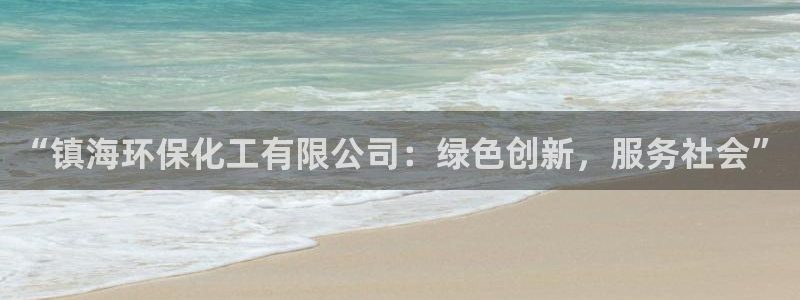 亿万先生官方登录网址：“镇海环保化工有限公司：绿色创新，服务社会”