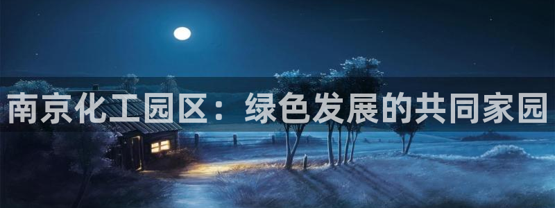 亿万解析：南京化工园区：绿色发展的共同家园