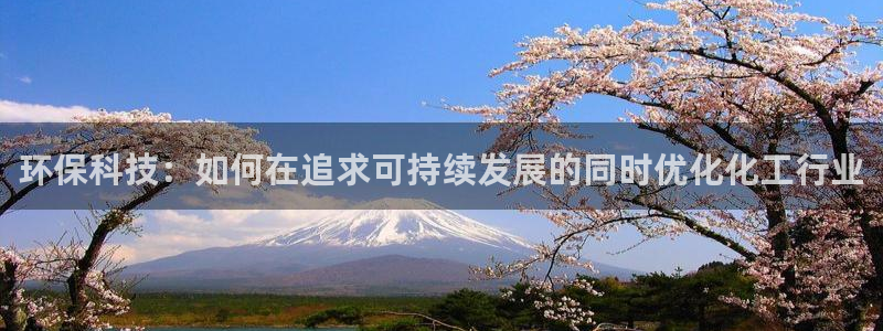 亿万先生mr014：环保科技：如何在追求可持续发展的同时优化化工行业