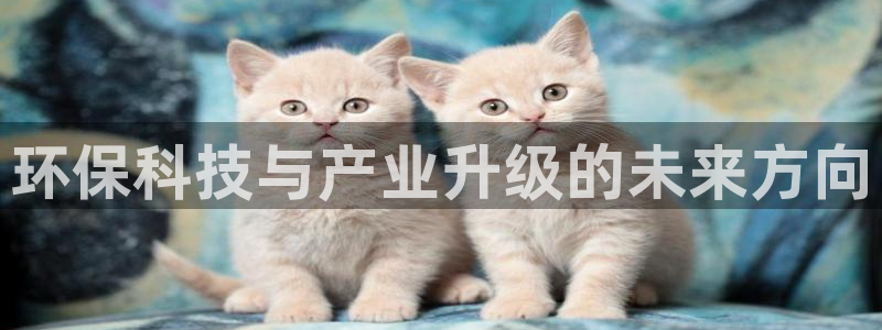 亿万红包版下载正版：环保科技与产业升级的未来方向