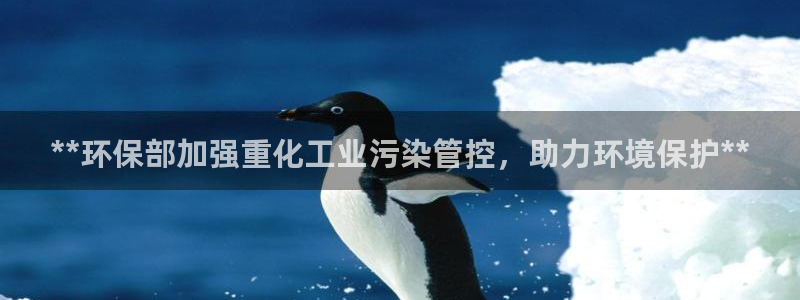 亿万堂官网：**环保部加强重化工业污染管控，助力环境保护**